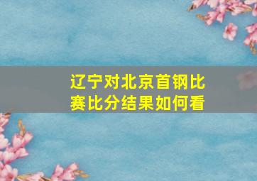 辽宁对北京首钢比赛比分结果如何看