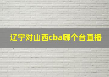 辽宁对山西cba哪个台直播