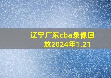 辽宁广东cba录像回放2024年1.21