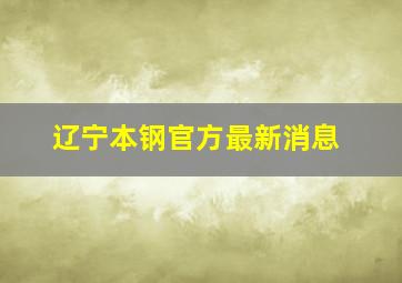 辽宁本钢官方最新消息