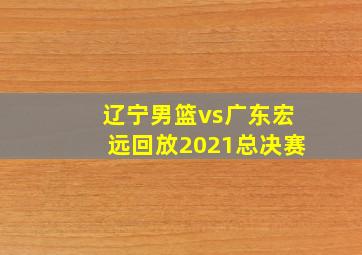 辽宁男篮vs广东宏远回放2021总决赛