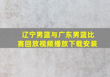 辽宁男篮与广东男篮比赛回放视频播放下载安装