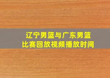 辽宁男篮与广东男篮比赛回放视频播放时间