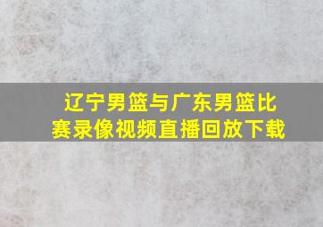 辽宁男篮与广东男篮比赛录像视频直播回放下载