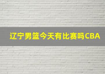 辽宁男篮今天有比赛吗CBA