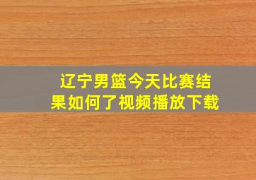 辽宁男篮今天比赛结果如何了视频播放下载