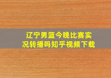 辽宁男篮今晚比赛实况转播吗知乎视频下载