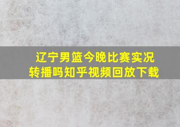 辽宁男篮今晚比赛实况转播吗知乎视频回放下载