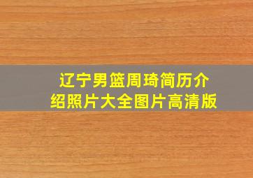 辽宁男篮周琦简历介绍照片大全图片高清版