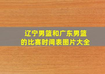 辽宁男篮和广东男篮的比赛时间表图片大全