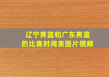 辽宁男篮和广东男篮的比赛时间表图片视频