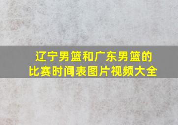 辽宁男篮和广东男篮的比赛时间表图片视频大全