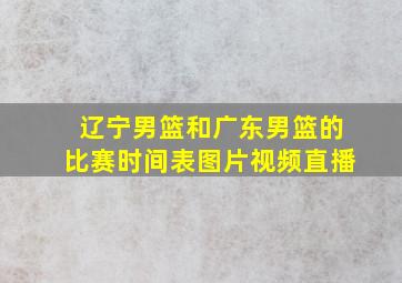 辽宁男篮和广东男篮的比赛时间表图片视频直播