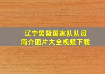 辽宁男篮国家队队员简介图片大全视频下载