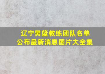 辽宁男篮教练团队名单公布最新消息图片大全集