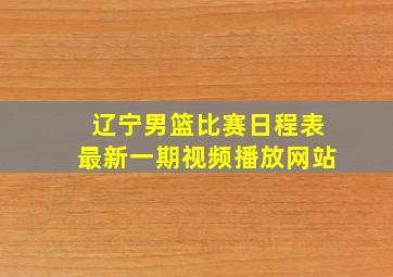 辽宁男篮比赛日程表最新一期视频播放网站