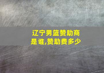 辽宁男篮赞助商是谁,赞助费多少