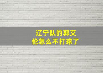 辽宁队的郭艾伦怎么不打球了