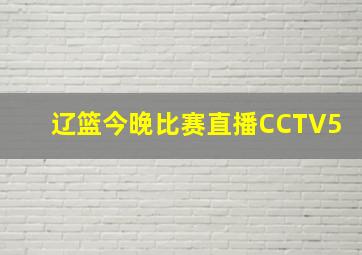 辽篮今晚比赛直播CCTV5