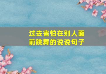 过去害怕在别人面前跳舞的说说句子