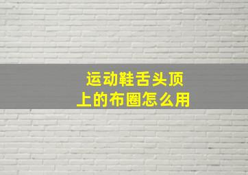 运动鞋舌头顶上的布圈怎么用