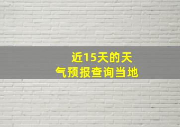 近15天的天气预报查询当地