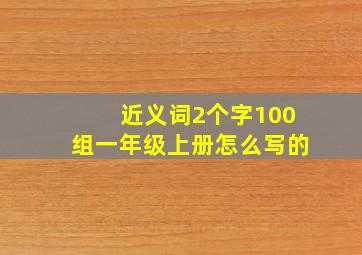 近义词2个字100组一年级上册怎么写的