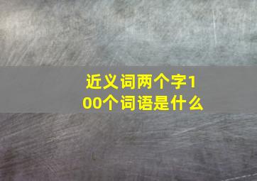 近义词两个字100个词语是什么