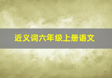 近义词六年级上册语文