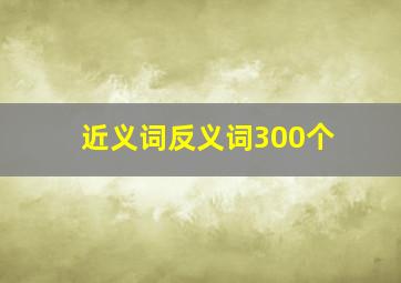 近义词反义词300个