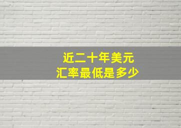 近二十年美元汇率最低是多少