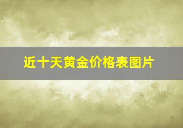 近十天黄金价格表图片