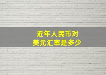 近年人民币对美元汇率是多少