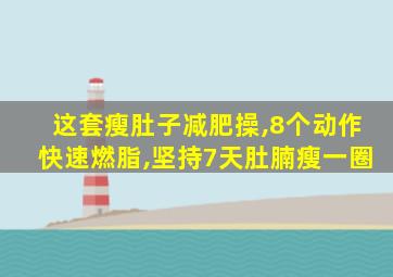 这套瘦肚子减肥操,8个动作快速燃脂,坚持7天肚腩瘦一圈