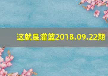 这就是灌篮2018.09.22期