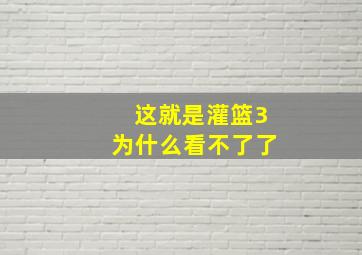 这就是灌篮3为什么看不了了