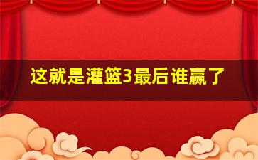 这就是灌篮3最后谁赢了