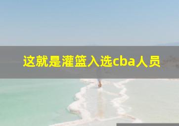 这就是灌篮入选cba人员