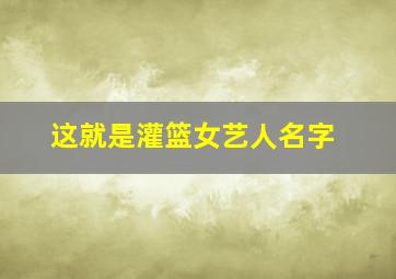 这就是灌篮女艺人名字