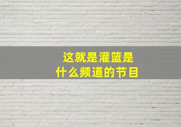 这就是灌篮是什么频道的节目