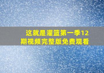 这就是灌篮第一季12期视频完整版免费观看