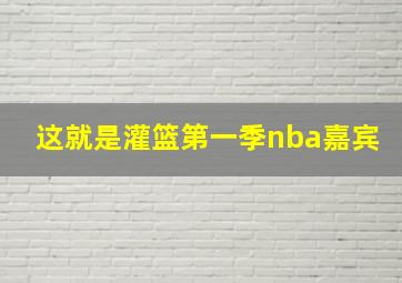 这就是灌篮第一季nba嘉宾