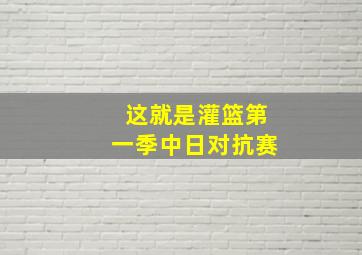 这就是灌篮第一季中日对抗赛