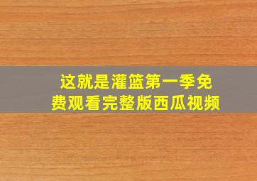 这就是灌篮第一季免费观看完整版西瓜视频