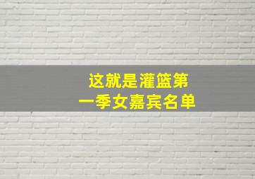 这就是灌篮第一季女嘉宾名单