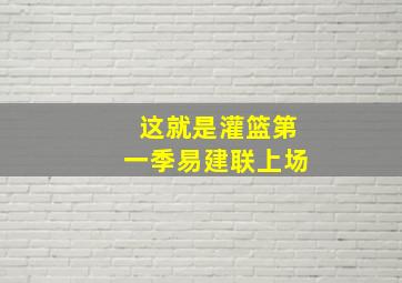 这就是灌篮第一季易建联上场