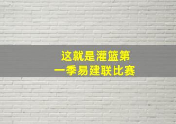 这就是灌篮第一季易建联比赛