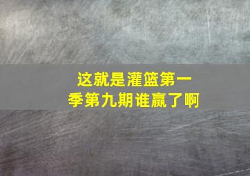 这就是灌篮第一季第九期谁赢了啊