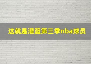 这就是灌篮第三季nba球员