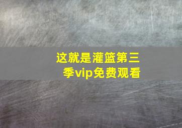 这就是灌篮第三季vip免费观看